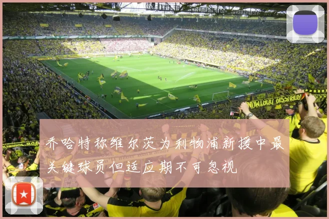 乔哈特称维尔茨为利物浦新援中最关键球员但适应期不可忽视