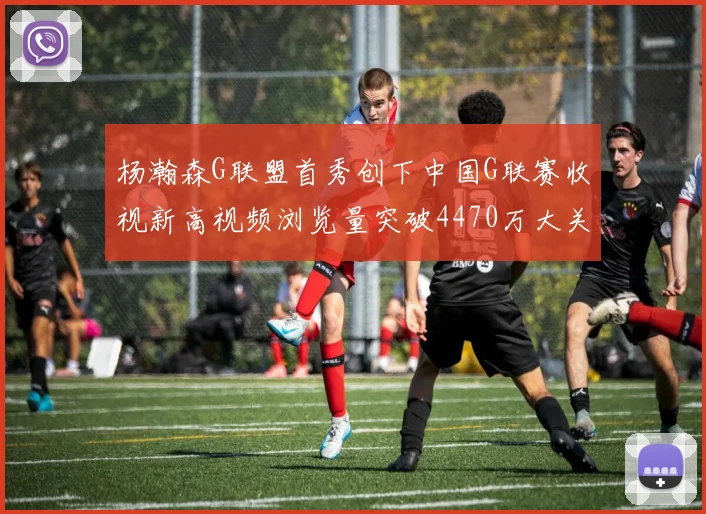 杨瀚森G联盟首秀创下中国G联赛收视新高视频浏览量突破4470万大关