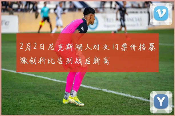 2月2日尼克斯湖人对决门票价格暴涨创科比告别战后新高