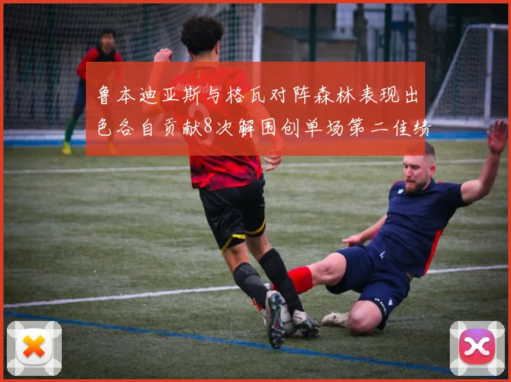 鲁本迪亚斯与格瓦对阵森林表现出色各自贡献8次解围创单场第二佳绩