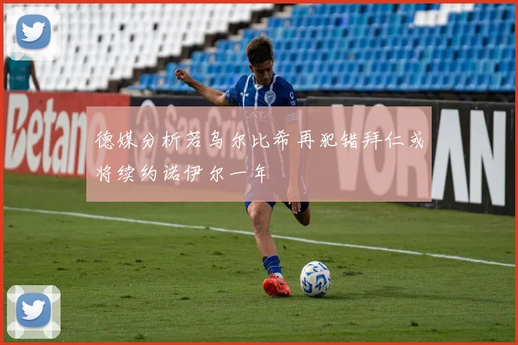 德媒分析若乌尔比希再犯错拜仁或将续约诺伊尔一年