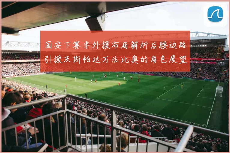 国安下赛季外援布局解析后腰边路引援及斯帕达万法比奥的角色展望