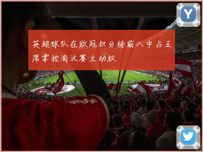 英超球队在欧冠积分榜前八中占五席掌控淘汰赛主动权
