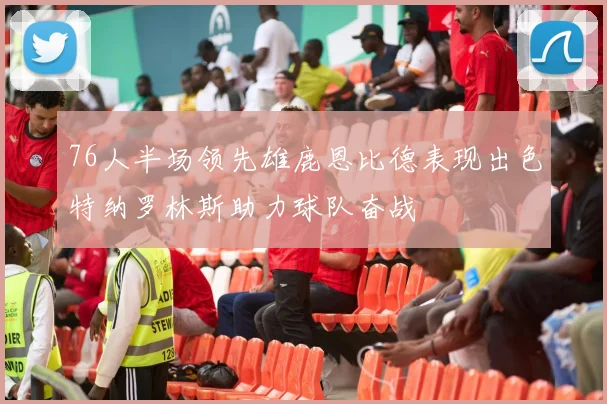 76人半场领先雄鹿恩比德表现出色特纳罗林斯助力球队奋战