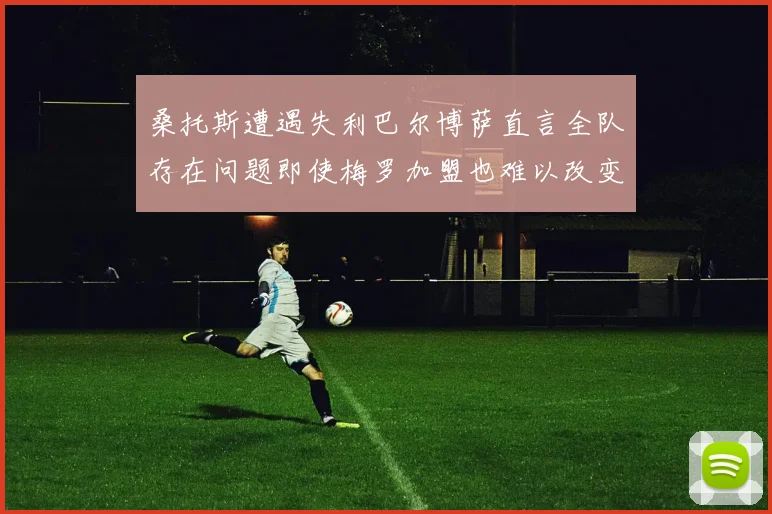 桑托斯遭遇失利巴尔博萨直言全队存在问题即使梅罗加盟也难以改变