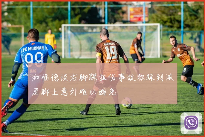 加福德谈右脚踝扭伤事故称踩到浓眉脚上意外难以避免