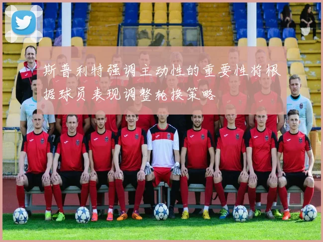 斯普利特强调主动性的重要性将根据球员表现调整轮换策略