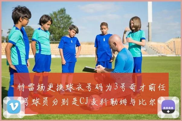 特雷杨更换球衣号码为3号奇才前任3号球员分别是CJ麦科勒姆与比尔