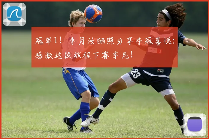 冠军1！李月汝晒照分享夺冠喜悦：感激这段旅程下赛季见！