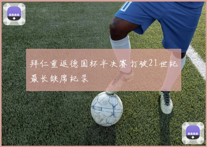 拜仁重返德国杯半决赛打破21世纪最长缺席纪录