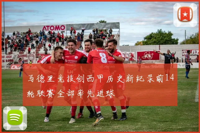 马德里竞技创西甲历史新纪录前14轮联赛全部率先进球