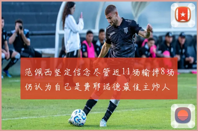 范佩西坚定信念尽管近11场输掉8场仍认为自己是费耶诺德最佳主帅人选