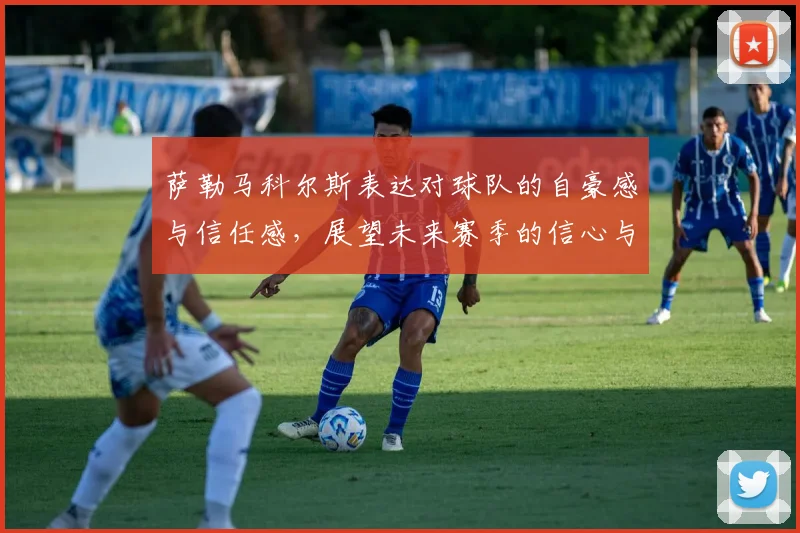 萨勒马科尔斯表达对球队的自豪感与信任感，展望未来赛季的信心与期待
