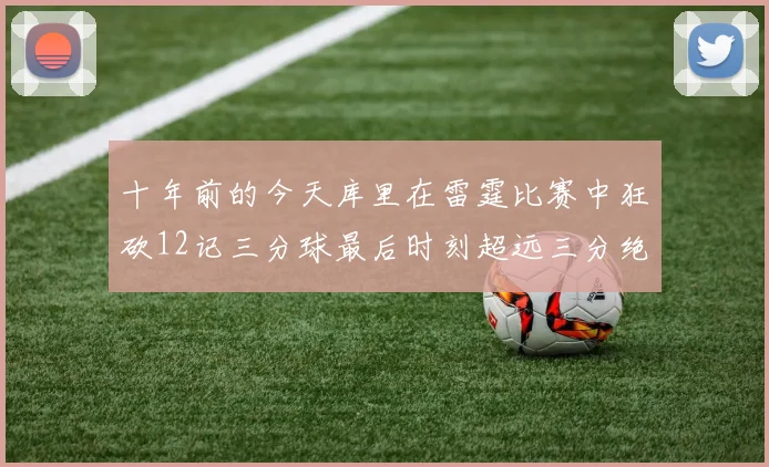 十年前的今天库里在雷霆比赛中狂砍12记三分球最后时刻超远三分绝杀对手