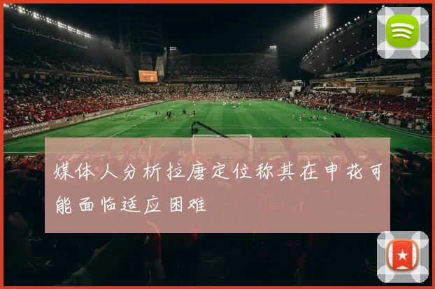 媒体人分析拉唐定位称其在申花可能面临适应困难