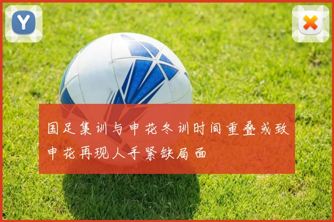 国足集训与申花冬训时间重叠或致申花再现人手紧缺局面